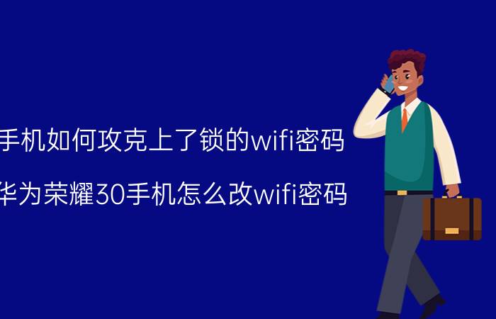 手机如何攻克上了锁的wifi密码 华为荣耀30手机怎么改wifi密码？